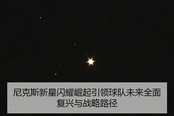 尼克斯新星闪耀崛起引领球队未来全面复兴与战略路径