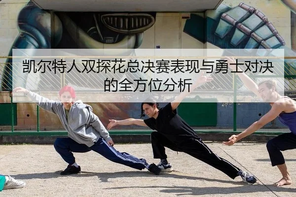 凯尔特人双探花总决赛表现与勇士对决的全方位分析