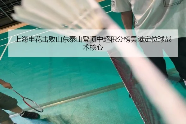 上海申花击败山东泰山登顶中超积分榜吴曦定位球战术核心