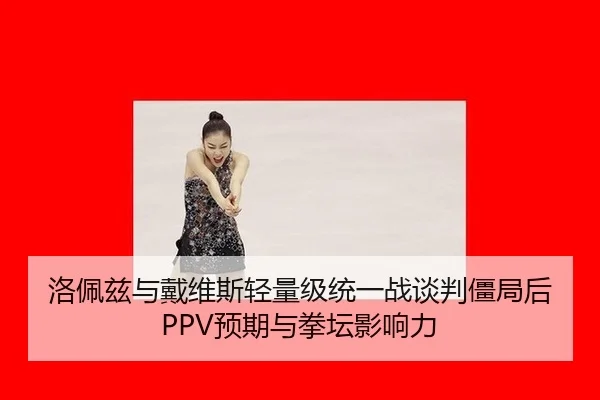 洛佩兹与戴维斯轻量级统一战谈判僵局后PPV预期与拳坛影响力