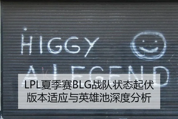 LPL夏季赛BLG战队状态起伏版本适应与英雄池深度分析